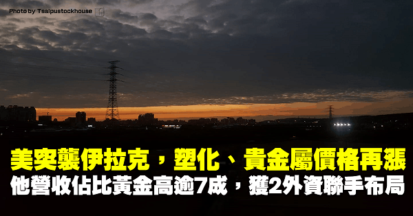 美突襲伊拉克，塑化、貴金屬價格再飆！他營收佔比黃金高達 7 成，已獲 2 間外資聯手布局