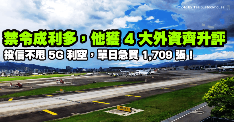 禁令反成利多，他獲 4 大外資齊升評，投信不甩 5G 利空，單日急買 1,709 張！