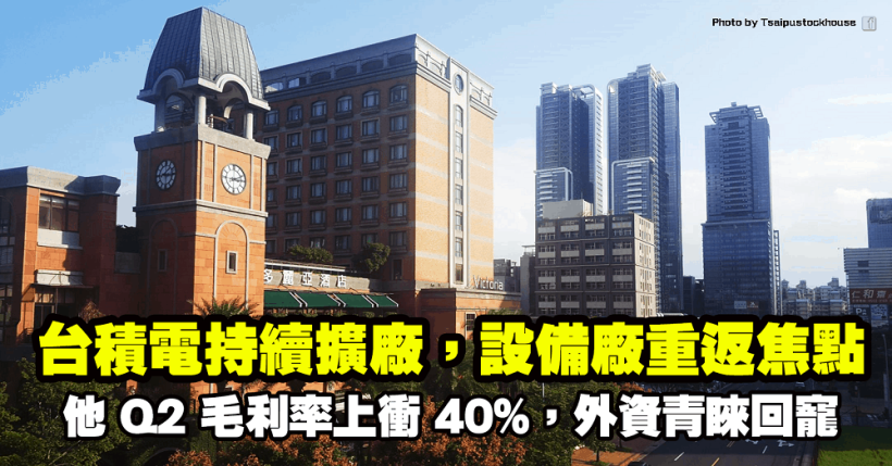 台積電持續擴廠，設備廠重返焦點，他 Q2 毛利率上衝 40％，外資青睞回寵