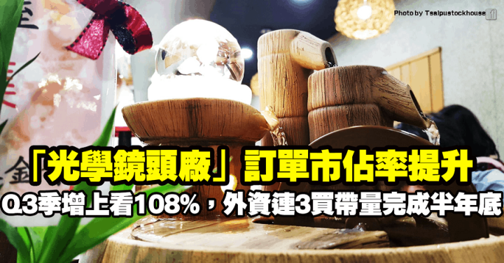 「光學鏡頭廠」訂單市佔率提升，Q3季增上看108％，外資連3買帶量完成半年底