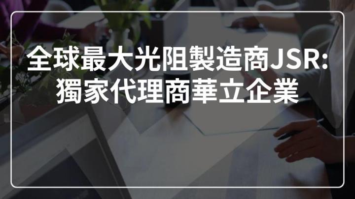 全球最大光阻JSR代理商：華立企業，第三季半導體需求步入旺季拉高毛利率。