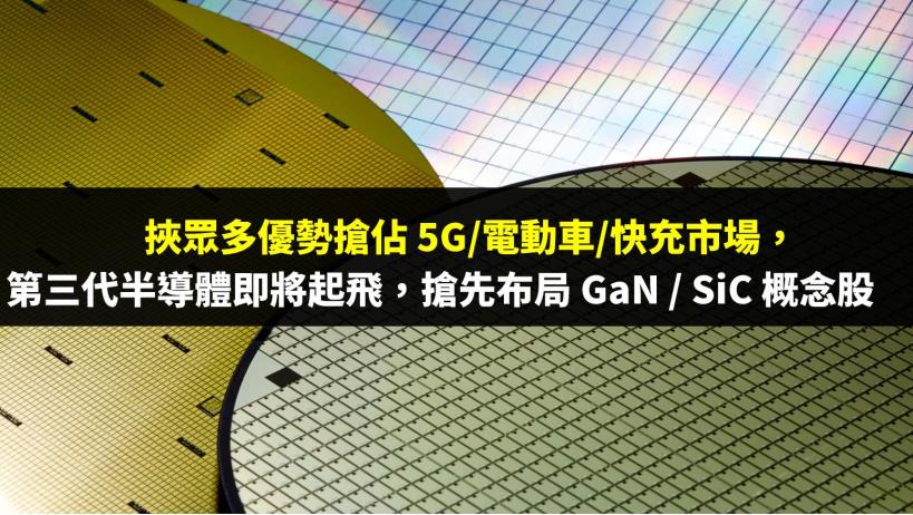 挾眾多優勢攻入 5G/電動車，第三代半導體即將改變你的生活，搶先布局 GaN / SiC 概念股