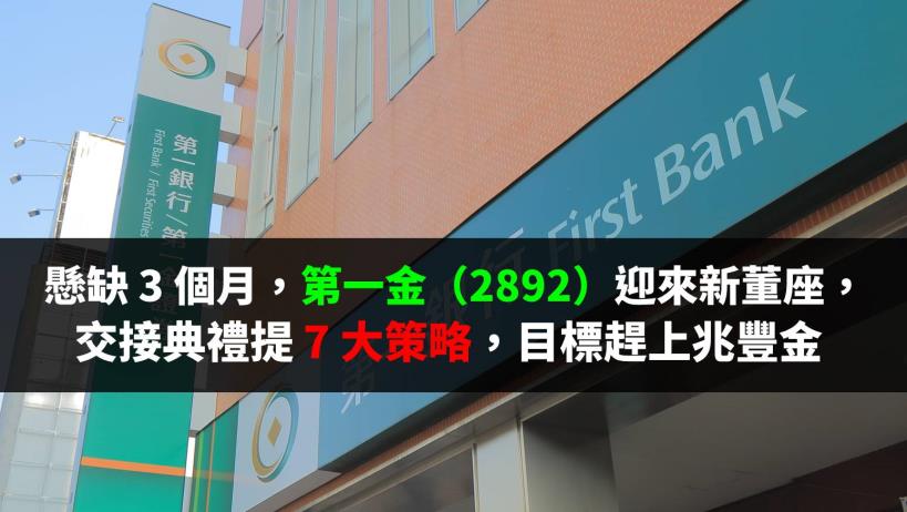 懸缺 3 個月，第一金（2892）新董事長上任提 7 大策略，目標趕上兆豐金