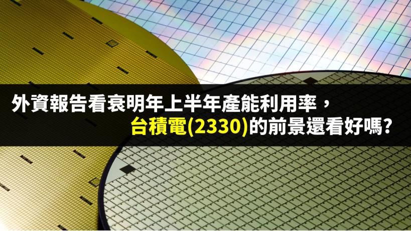 外資報告看衰明年上半年產能利用率，台積電 (2330) 明年前景還看好嗎?