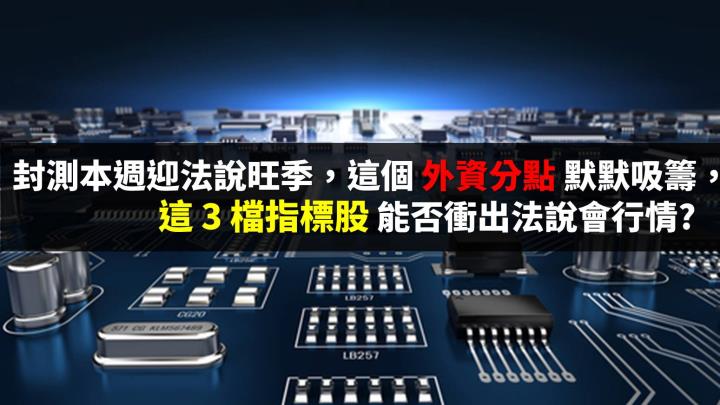 封測本週迎法說旺季，這 1 外資分點默默吸籌，3 檔指標大廠能否衝出法說會行情?