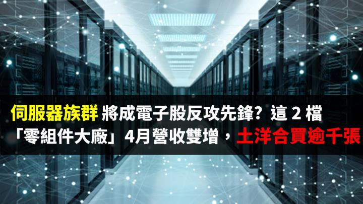 伺服器將成電子股反攻先鋒?  這 2 檔「零組件大廠」4 月營收雙增，土洋合買逾千張...