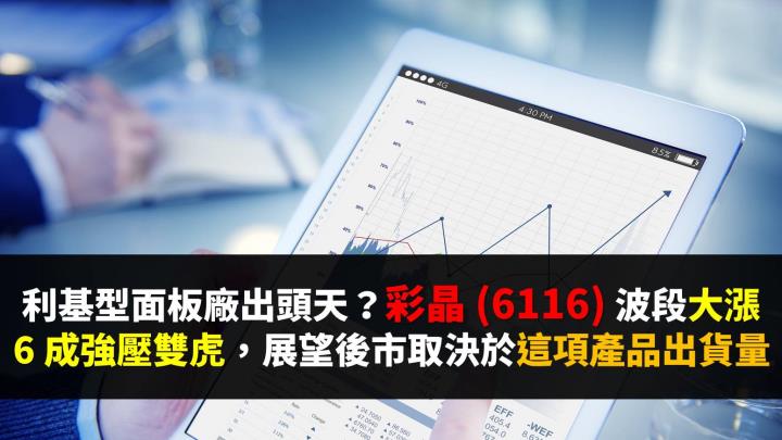 利基型面板廠出頭天？彩晶 (6116) 波段大漲 6 成強壓雙虎，展望後市取決於這 1 項產品出貨量...
