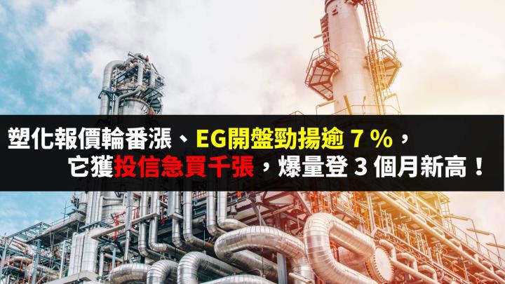 塑化報價輪番漲、EG開盤勁揚逾 7 ％，它獲投信急買千張，爆量登 3 個月新高！