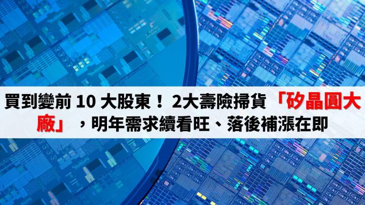 買到變前10大股東！ 2大壽險掃貨「矽晶圓大廠」，明年需求續看旺、落後補漲在即