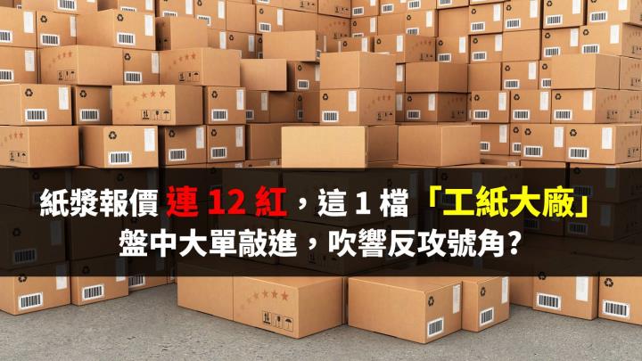 紙漿報價連 12 紅，這 1 檔「工紙大廠」盤中大單敲進，吹響反攻號角?