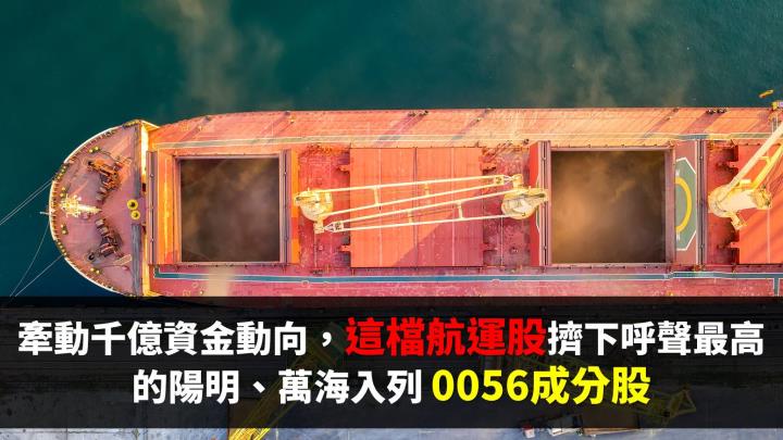 牽動千億資金流向，這檔「航運股」爆冷擠下呼聲最高的陽明、萬海、入列 0056 成分股