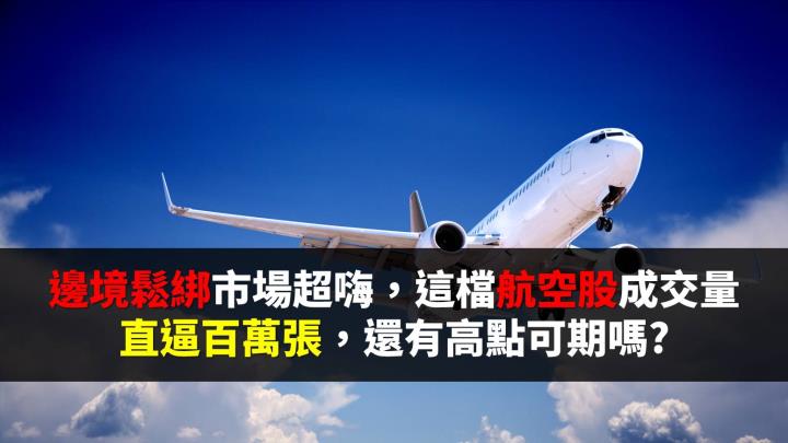 邊境鬆綁市場超嗨，這檔航空股成交量直逼 100 萬張，還有高點可期嗎?