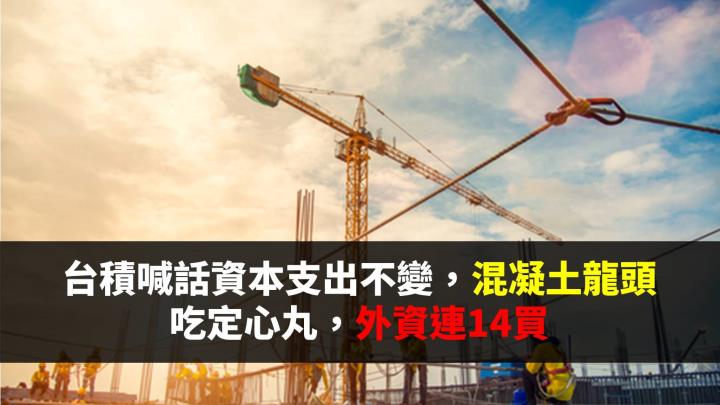 台積喊話資本支出不變，混凝土龍頭吃定心丸，外資連14買 