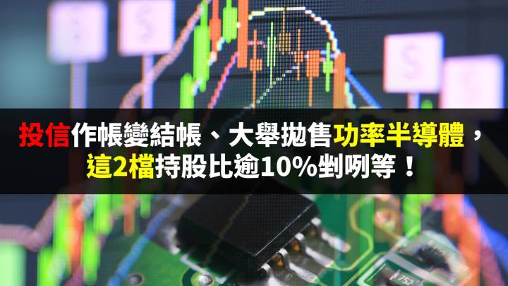 投信作帳變結帳、大舉拋售功率半導體，這2檔持股比逾10％剉咧等！