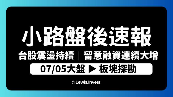 【7/05小路盤後速覽】台股高檔震盪持續！台幣持續性貶值留意融資連續大增疑慮｜市場多頭震盪加劇，高低位階個股必須輪動