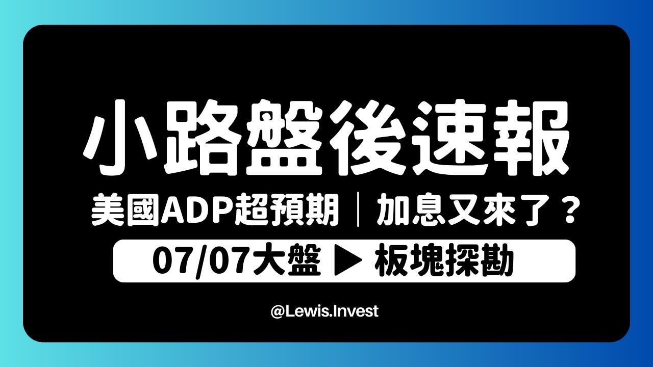 7/07小路盤後速覽】美國ADP數據優於預期！勞動力市場竟然大好？引發美國繼續加息風險｜散戶融資打死不退！？震盪必須加大留意融資多殺多-小路Lewis  | CMoney投資網誌