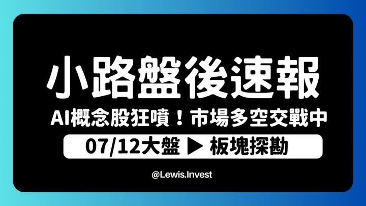 【7/12小路盤後速覽】台股高檔震盪持續🔥｜盤面最強族群：AI概念股持續發威，緯創漲停！廣達、英業達狂飆！市場除了AI概念股以外，市場目前多空交戰中💥