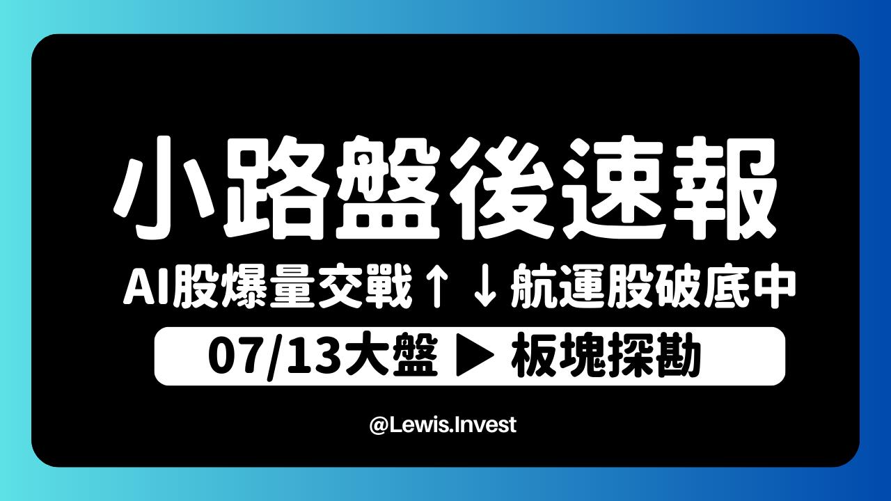7/13小路盤後速覽】美國CPI通膨大幅降溫股市轉強🔥｜AI繼續噴但遭逢大量交戰🎯航運股 反應完除權息題材後持續往下修正當中，為什麼要堅持只操作百日新高股？-小路Lewis | CMoney投資網誌