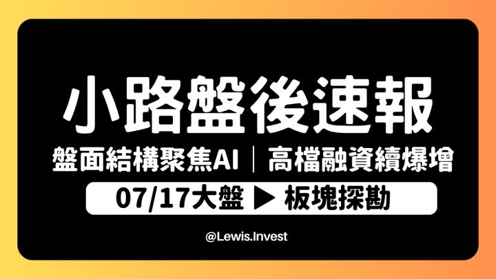 【7/17小路盤後速覽】大盤指數小創波段新高🔥盤面資金依舊著重AI伺服器個股↑散戶大軍來襲，融資大幅暴增醞釀更大幅度震盪？
