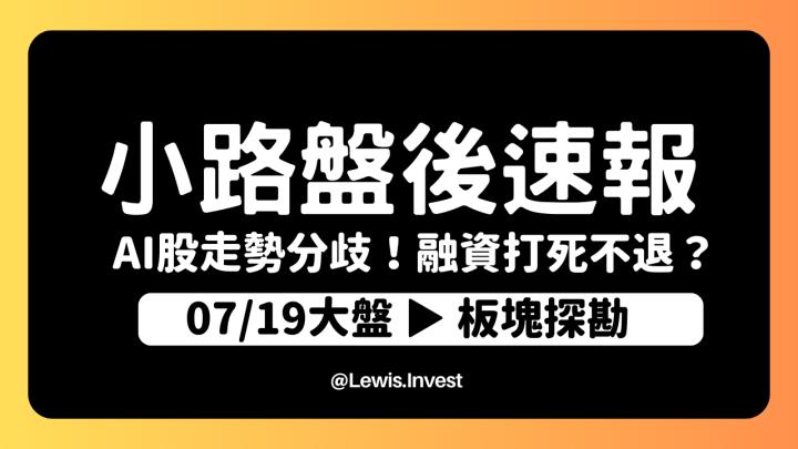 【7/19小路盤後速覽】大盤回檔修正！AI股持續劇烈分歧↑↓融資打死不退引爆大震盪洗盤