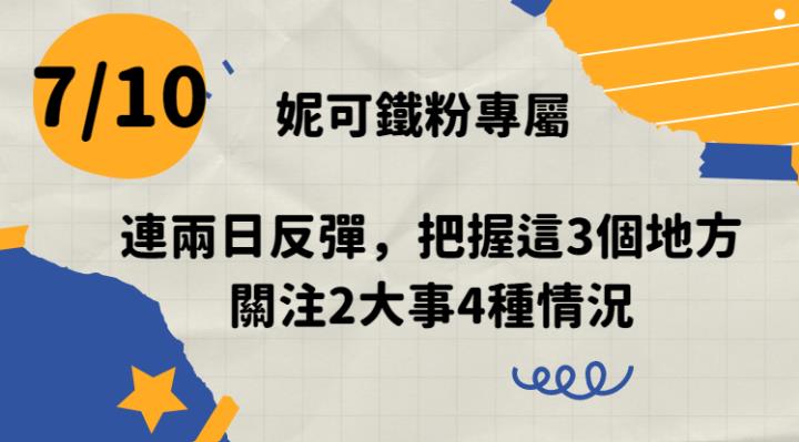 0710 妮可鐵粉專屬資訊。連兩日反彈，把握這3個地方 關注2大事會有4種情況...，影音記得看。