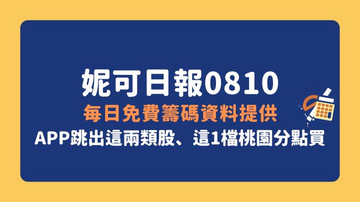 妮可投資日報 - 0810 每日免費籌碼資料提供 ( APP跳出這兩類股、這1檔桃園分點買)