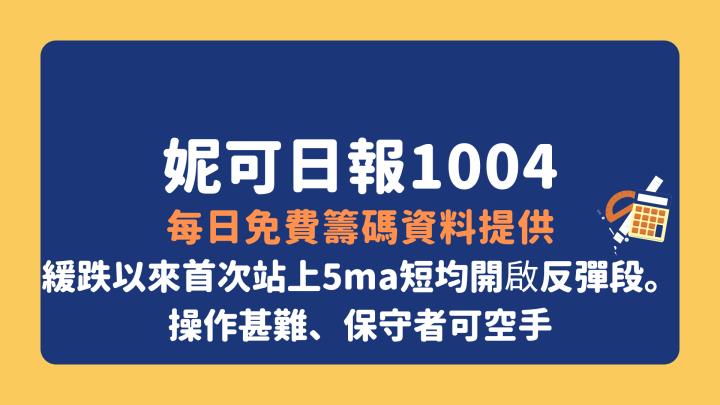 妮可投資日報 - 1004 每日免費籌碼資料提供(站上5ma短均開啟反彈段，空方環境不變、保守者可空手)