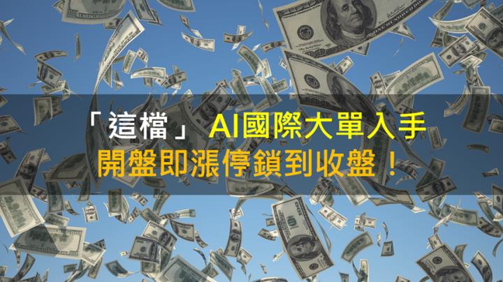 【籌碼K晨報】「這檔」 AI國際大單入手 開盤即漲停鎖到收盤！
