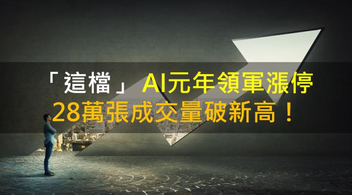 【籌碼K晨報】「這檔」 AI元年領軍漲停 28萬張成交量破新高！