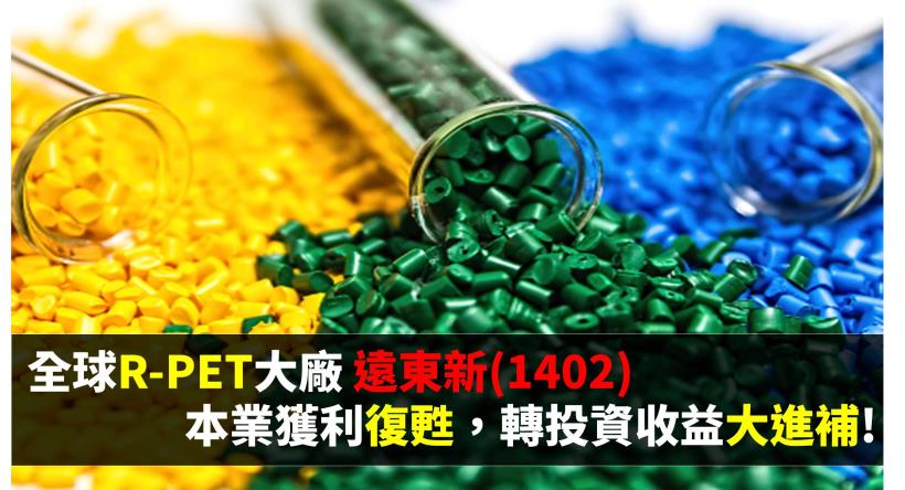【研究報告】全球R-PET大廠 遠東新 (1402) 本業獲利復甦，轉投資收益大進補!