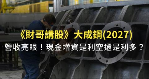 財哥講股 大成鋼 2027 上半年營收亮眼 但 現金增資 卻可能影響短期股價表現