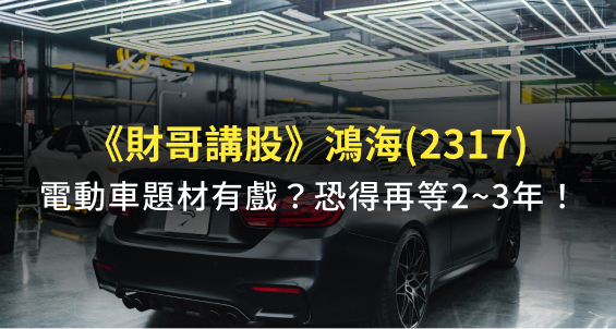 【財哥講股】鴻海(2317)電動車題材已反應？主力外資不斷降低持股，目前仍屬燒錢階段！