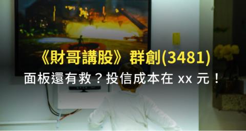 財哥講股 面板還有救 投信大買群創 3481 超過10萬張 短期套牢須留意 這個價位