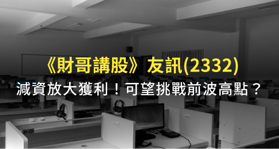 【財哥講股】友訊(2332)缺料問題緩解！待減資之後放大獲利，有機會挑戰前波高點嗎？