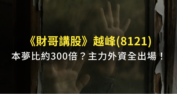 【財哥講股】越峰(8121)主力大戶全離場！留下套牢散戶洗碗？千萬小心《本夢比》陷阱！