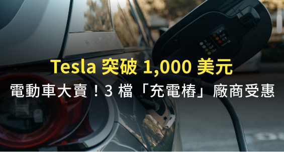 Tesla 突破 1,000 美元！電動車大賣、充電需求成長，國內 3 檔「充電樁」廠商搶先受惠！