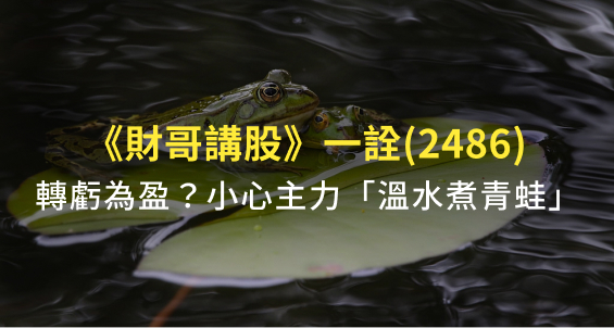 【財哥講股】一詮(2486)轉虧為盈！但股價已超漲太多？小心主力「溫水煮青蛙」拉高出貨！
