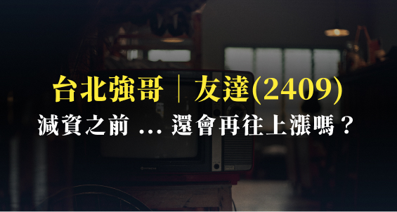 台北強哥｜友達(2409)已經從谷底反彈至少30％，減資前還會繼續漲嗎？