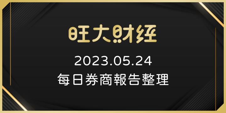 旺大財經｜2023.05.24 每日券商報告整理
