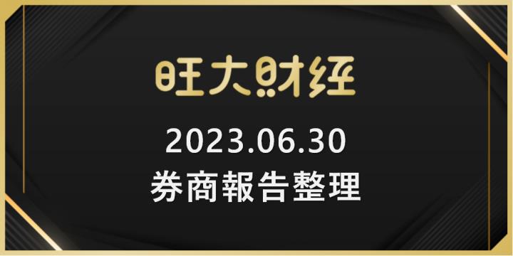 旺大財經｜2023.06.30 每日券商報告整理