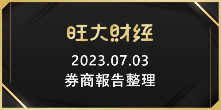 旺大財經｜2023.07.03 每日券商報告整理