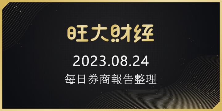 旺大財經｜2023.08.24 每日券商報告整理