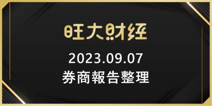 旺大財經｜2023.09.07 每日券商報告整理