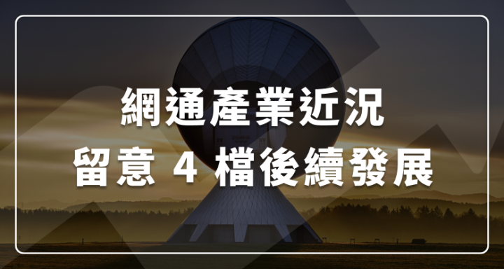 網通產業近況，留意 4 檔後續發展（參考資料來源：華南投顧）