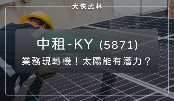 在租賃市場保持領先！中租-KY(5871)本業出現轉機，太陽能發電業務亦有潛力？