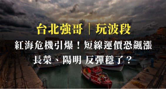 台北強哥｜貨櫃海運引爆「紅海」危機，短期運價暴漲在即，長榮(2603)、陽明(2609)反彈穩了？