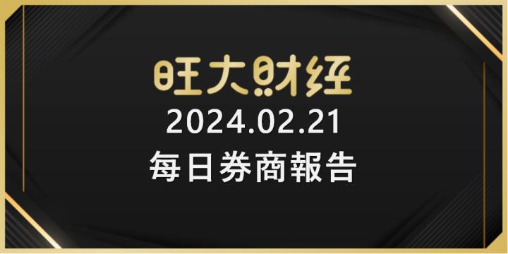 旺大財經｜2024.02.21 每日券商報告整理