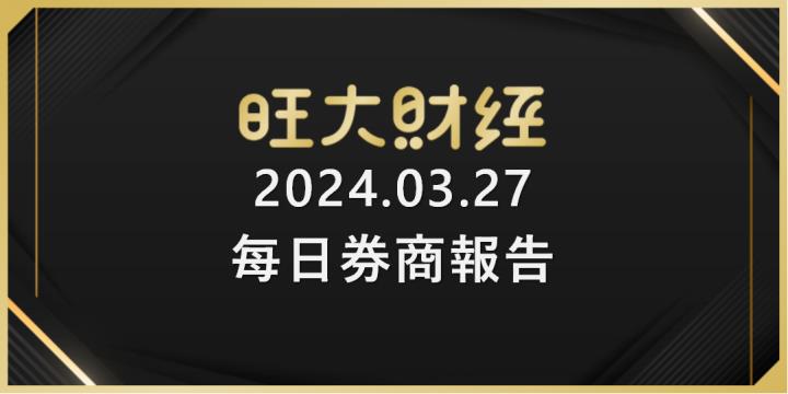 旺大財經｜2024.03.27 每日券商報告整理