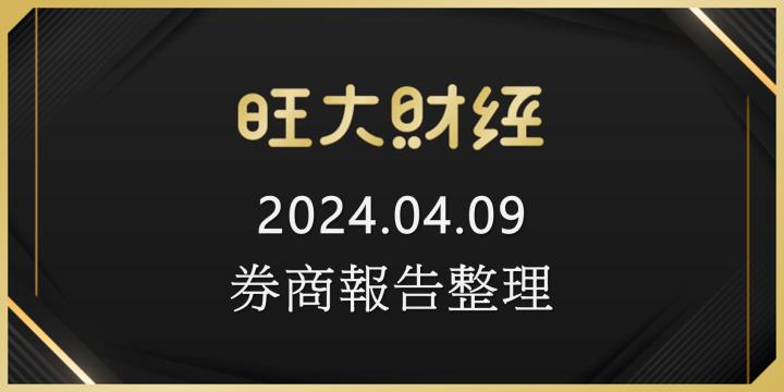旺大財經｜2024.04.09 每日券商報告整理