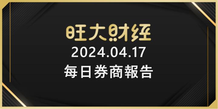 旺大財經｜2024.04.17 每日券商報告整理